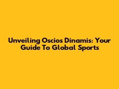 Unveiling Oscios Dinamis: Your Guide To Global Sports