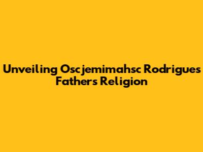 Unveiling Oscjemimahsc Rodrigues' Father's Religion