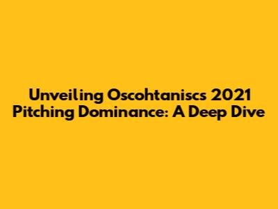 Unveiling Oscohtanisc's 2021 Pitching Dominance: A Deep Dive