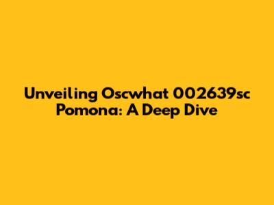 Unveiling Oscwhat 002639sc Pomona: A Deep Dive
