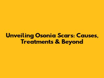 Unveiling Osonia Scars: Causes, Treatments & Beyond