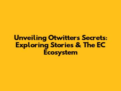 Unveiling Otwitter's Secrets: Exploring Stories & The EC Ecosystem