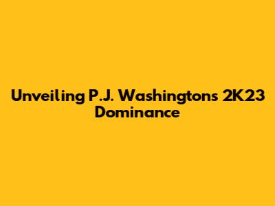 Unveiling P.J. Washington's 2K23 Dominance
