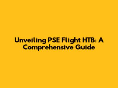 Unveiling PSE Flight HTB: A Comprehensive Guide