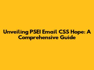 Unveiling PSEI Email CSS Hope: A Comprehensive Guide