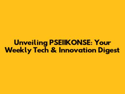 Unveiling PSEIIKONSE: Your Weekly Tech & Innovation Digest