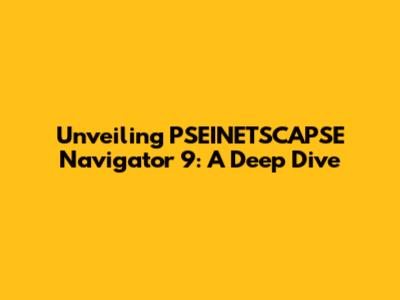 Unveiling PSEINETSCAPSE Navigator 9: A Deep Dive