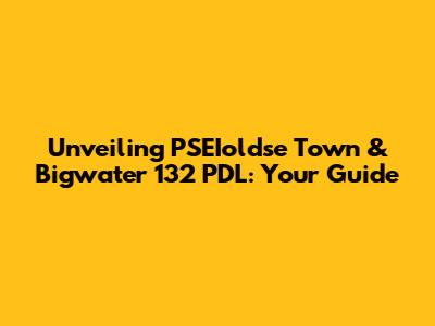 Unveiling PSEIoldse Town & Bigwater 132 PDL: Your Guide