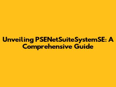 Unveiling PSENetSuiteSystemSE: A Comprehensive Guide