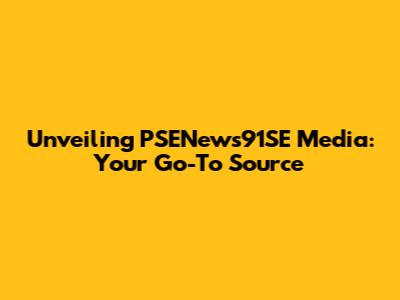 Unveiling PSENews91SE Media: Your Go-To Source