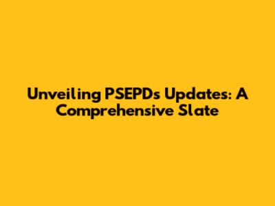 Unveiling PSEPD's Updates: A Comprehensive Slate