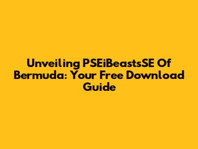 Unveiling PSEiBeastsSE Of Bermuda: Your Free Download Guide