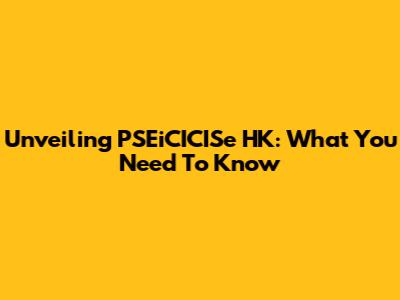Unveiling PSEiCICISe HK: What You Need To Know