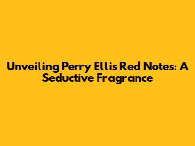 Unveiling Perry Ellis Red Notes: A Seductive Fragrance