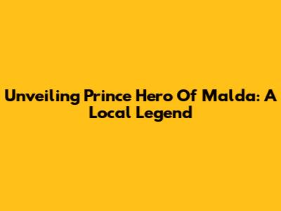 Unveiling Prince Hero Of Malda: A Local Legend
