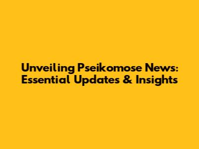 Unveiling Pseikomose News: Essential Updates & Insights