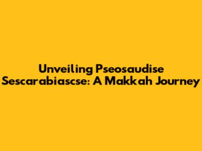 Unveiling Pseosaudise Sescarabiascse: A Makkah Journey