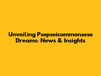 Unveiling Psepseicommonsese Dreams: News & Insights