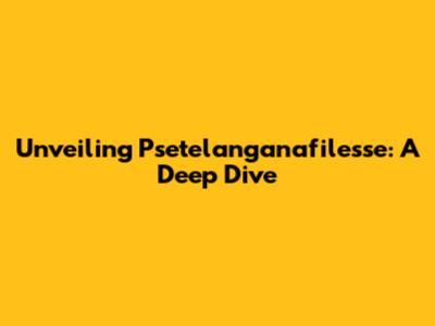 Unveiling Psetelanganafilesse: A Deep Dive