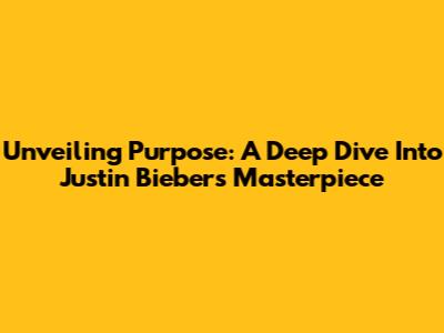 Unveiling Purpose: A Deep Dive Into Justin Bieber's Masterpiece