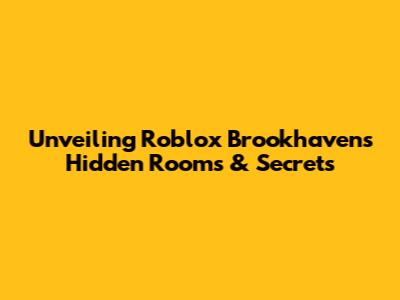 Unveiling Roblox Brookhaven's Hidden Rooms & Secrets
