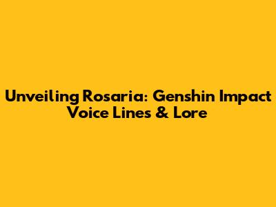 Unveiling Rosaria: Genshin Impact Voice Lines & Lore
