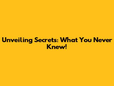 Unveiling Secrets: What You Never Knew!