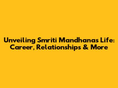 Unveiling Smriti Mandhana's Life: Career, Relationships & More