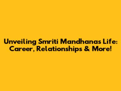 Unveiling Smriti Mandhana's Life: Career, Relationships & More!