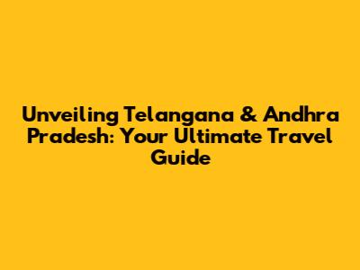 Unveiling Telangana & Andhra Pradesh: Your Ultimate Travel Guide