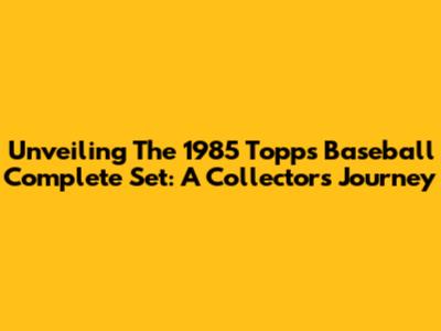 Unveiling The 1985 Topps Baseball Complete Set: A Collector's Journey