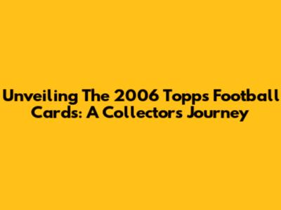 Unveiling The 2006 Topps Football Cards: A Collector's Journey