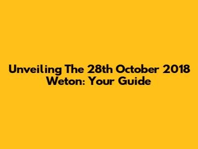 Unveiling The 28th October 2018 Weton: Your Guide