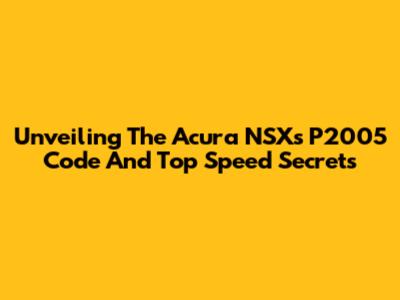 Unveiling The Acura NSX's P2005 Code And Top Speed Secrets