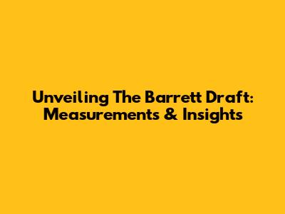 Unveiling The Barrett Draft: Measurements & Insights