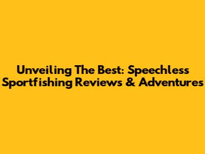 Unveiling The Best: Speechless Sportfishing Reviews & Adventures