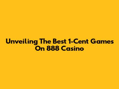 Unveiling The Best 1-Cent Games On 888 Casino
