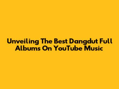 Unveiling The Best Dangdut Full Albums On YouTube Music