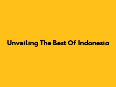 Unveiling The Best Of Indonesia