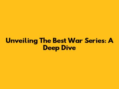 Unveiling The Best War Series: A Deep Dive