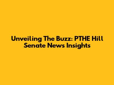 Unveiling The Buzz: PTHE Hill Senate News Insights