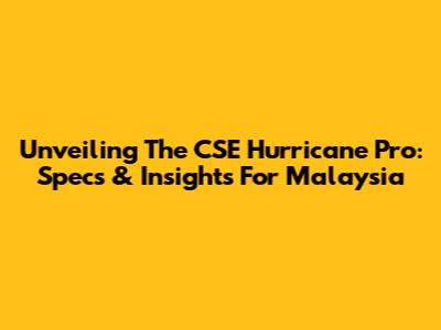 Unveiling The CSE Hurricane Pro: Specs & Insights For Malaysia