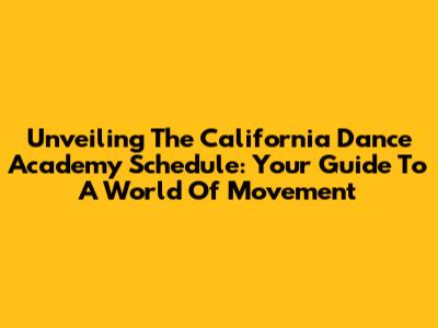 Unveiling The California Dance Academy Schedule: Your Guide To A World Of Movement