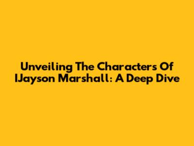 Unveiling The Characters Of IJayson Marshall: A Deep Dive