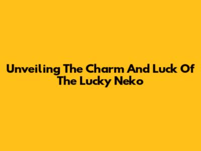 Unveiling The Charm And Luck Of The Lucky Neko
