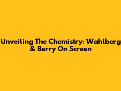 Unveiling The Chemistry: Wahlberg & Berry On Screen