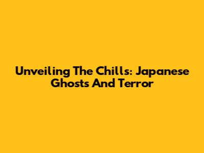 Unveiling The Chills: Japanese Ghosts And Terror