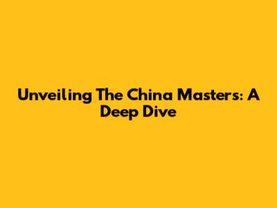 Unveiling The China Masters: A Deep Dive