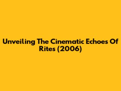 Unveiling The Cinematic Echoes Of 'Rites' (2006)