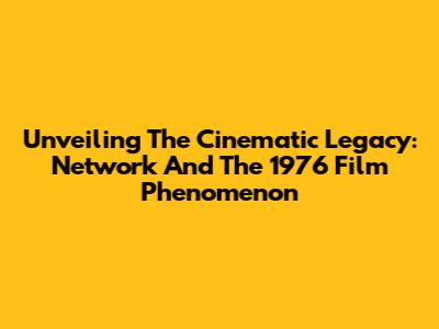 Unveiling The Cinematic Legacy: 'Network' And The 1976 Film Phenomenon